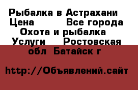 Рыбалка в Астрахани › Цена ­ 500 - Все города Охота и рыбалка » Услуги   . Ростовская обл.,Батайск г.